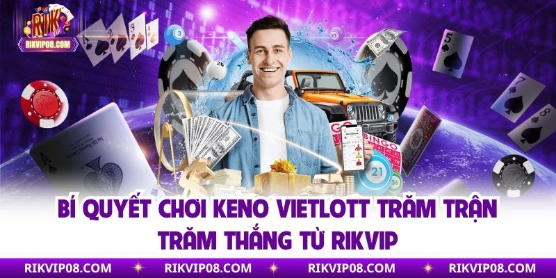 Bí quyết chơi Keno Vietlott trăm trận trăm thắng từ Rikvip