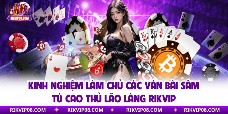 Sâm - Trò Chơi Bài Đình Đám Được Các Cao Thủ RikVip Lựa Chọn Kinh nghiệm chơi sâm từ các cao thủ rikvip
